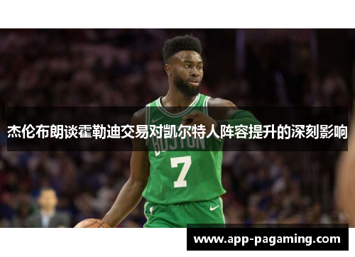 杰伦布朗谈霍勒迪交易对凯尔特人阵容提升的深刻影响