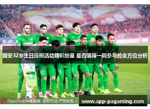 国安32岁生日庆祝活动精彩纷呈 是否值得一同参与的全方位分析