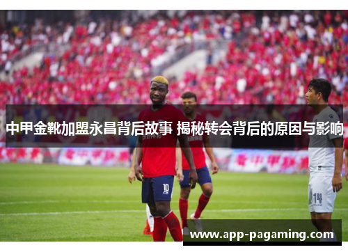中甲金靴加盟永昌背后故事 揭秘转会背后的原因与影响