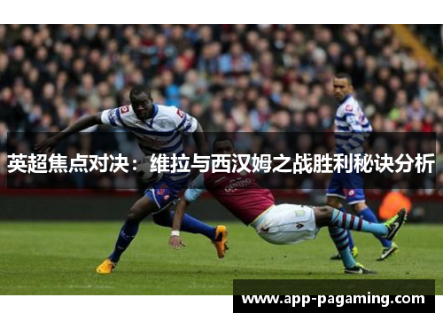 英超焦点对决：维拉与西汉姆之战胜利秘诀分析