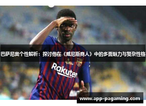 巴萨尼奥个性解析：探讨他在《威尼斯商人》中的多面魅力与复杂性格