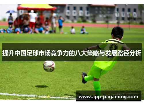 提升中国足球市场竞争力的八大策略与发展路径分析