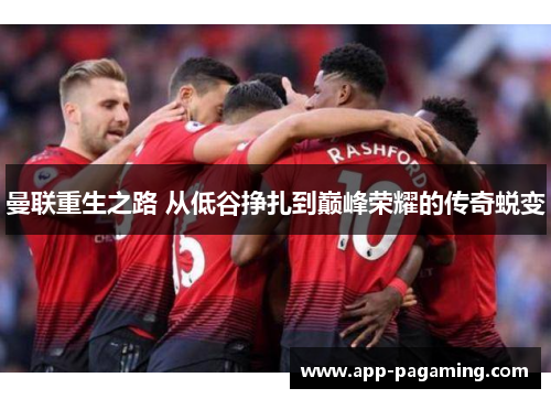 曼联重生之路 从低谷挣扎到巅峰荣耀的传奇蜕变