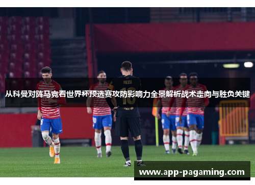 从科曼对阵马竞看世界杯预选赛攻防影响力全景解析战术走向与胜负关键