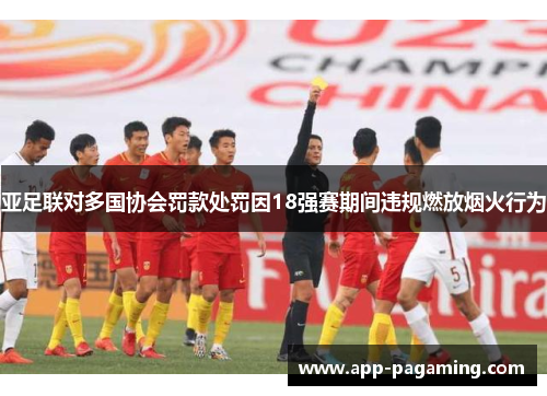 亚足联对多国协会罚款处罚因18强赛期间违规燃放烟火行为