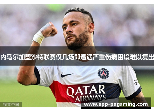内马尔加盟沙特联赛仅几场即遭遇严重伤病困境难以复出