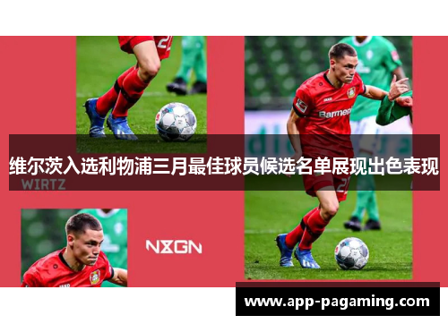 维尔茨入选利物浦三月最佳球员候选名单展现出色表现