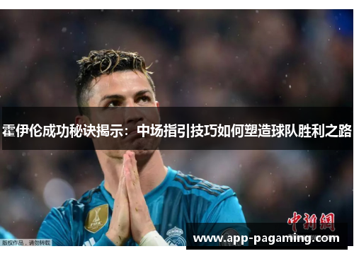 霍伊伦成功秘诀揭示：中场指引技巧如何塑造球队胜利之路