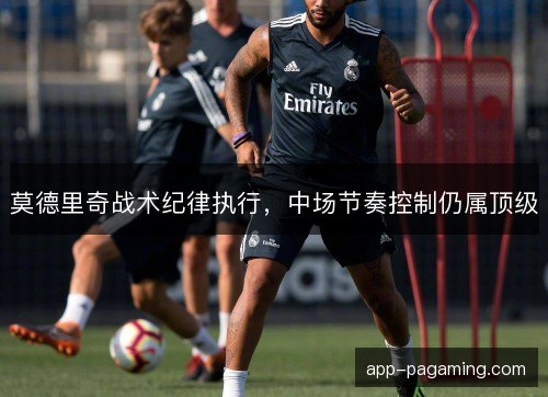 莫德里奇战术纪律执行，中场节奏控制仍属顶级